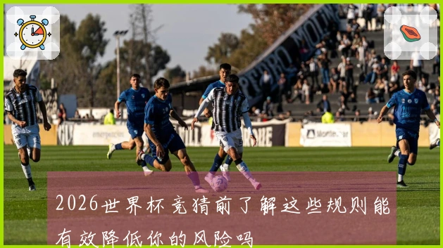 2026世界杯竞猜前了解这些规则能有效降低你的风险吗